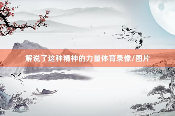 解说了这种精神的力量体育录像/图片