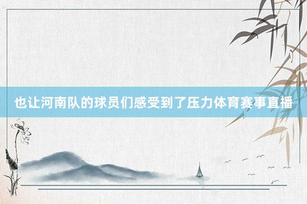 也让河南队的球员们感受到了压力体育赛事直播