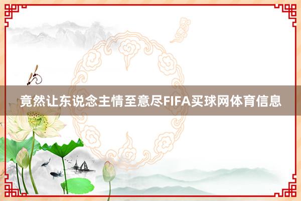 竟然让东说念主情至意尽FIFA买球网体育信息