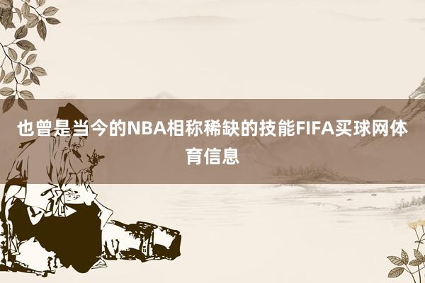 也曾是当今的NBA相称稀缺的技能FIFA买球网体育信息