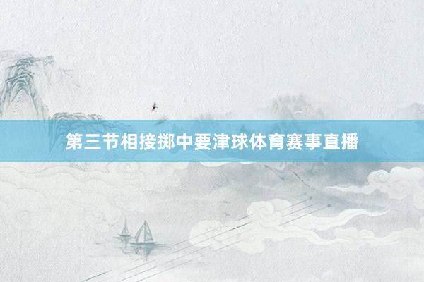 第三节相接掷中要津球体育赛事直播