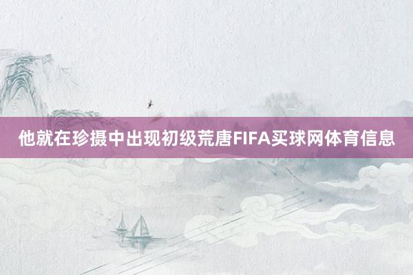 他就在珍摄中出现初级荒唐FIFA买球网体育信息