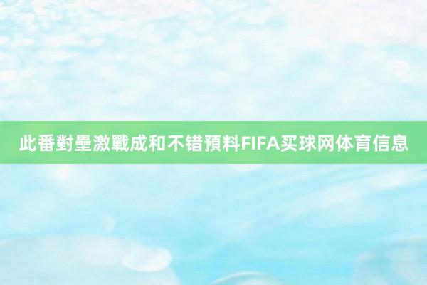 此番對壘激戰成和不错預料FIFA买球网体育信息