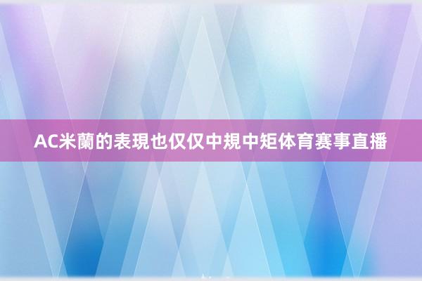 AC米蘭的表現也仅仅中規中矩体育赛事直播
