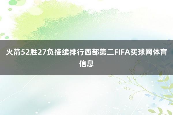 火箭52胜27负接续排行西部第二FIFA买球网体育信息
