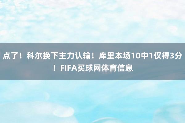 点了！科尔换下主力认输！库里本场10中1仅得3分！FIFA买球网体育信息