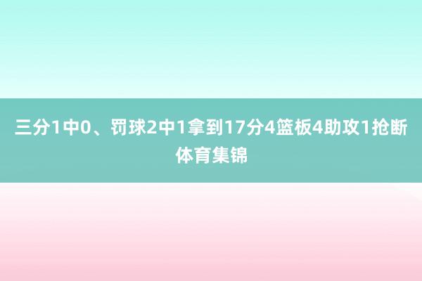 三分1中0、罚球2中1拿到17分4篮板4助攻1抢断体育集锦