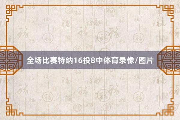 全场比赛特纳16投8中体育录像/图片