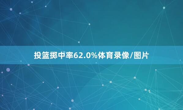 投篮掷中率62.0%体育录像/图片