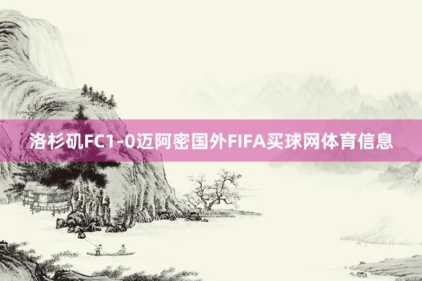 洛杉矶FC1-0迈阿密国外FIFA买球网体育信息
