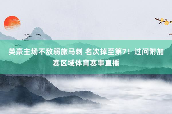 英豪主场不敌弱旅马刺 名次掉至第7！过问附加赛区域体育赛事直播