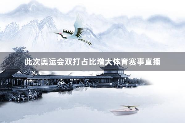 此次奥运会双打占比增大体育赛事直播