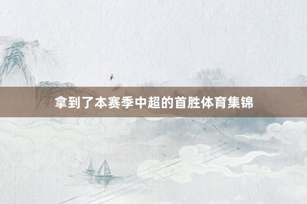 拿到了本赛季中超的首胜体育集锦