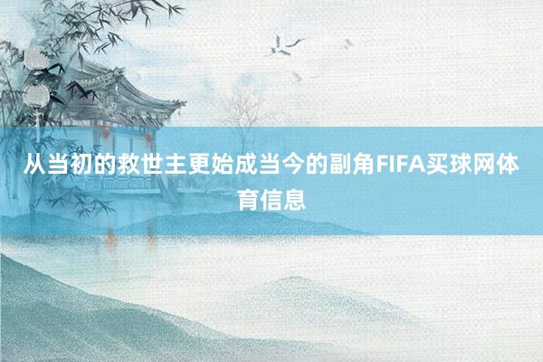 从当初的救世主更始成当今的副角FIFA买球网体育信息