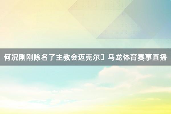 何况刚刚除名了主教会迈克尔・马龙体育赛事直播