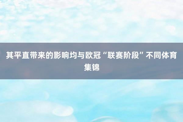其平直带来的影响均与欧冠“联赛阶段”不同体育集锦