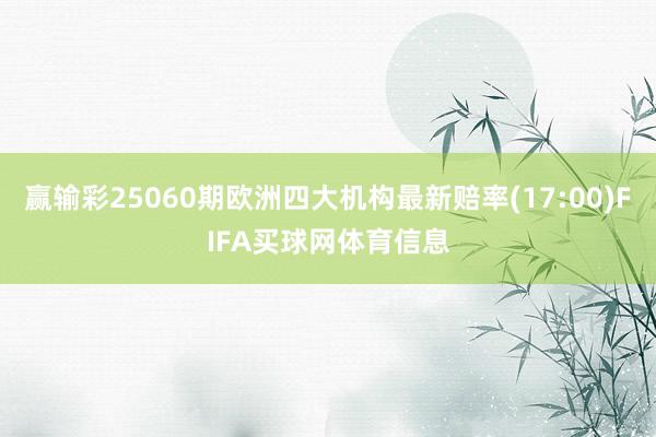 赢输彩25060期欧洲四大机构最新赔率(17:00)FIFA买球网体育信息