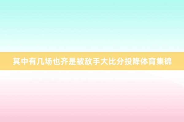 其中有几场也齐是被敌手大比分投降体育集锦