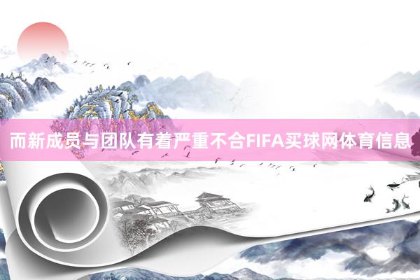 而新成员与团队有着严重不合FIFA买球网体育信息