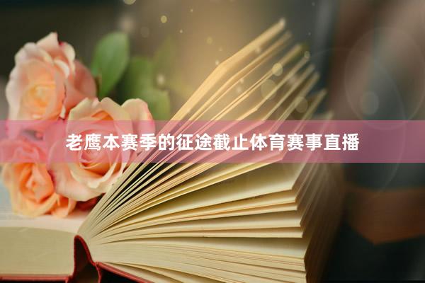 老鹰本赛季的征途截止体育赛事直播