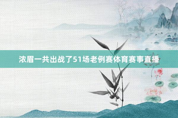 浓眉一共出战了51场老例赛体育赛事直播