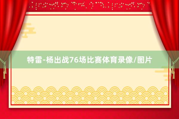 特雷-杨出战76场比赛体育录像/图片