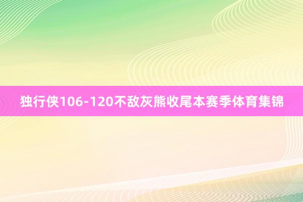 独行侠106-120不敌灰熊收尾本赛季体育集锦