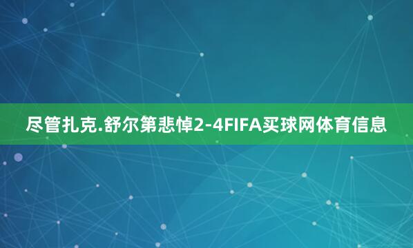 尽管扎克.舒尔第悲悼2-4FIFA买球网体育信息