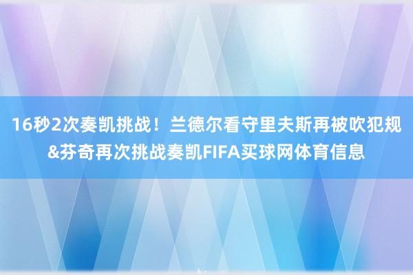 16秒2次奏凯挑战！兰德尔看守里夫斯再被吹犯规&芬奇再次挑战奏凯FIFA买球网体育信息
