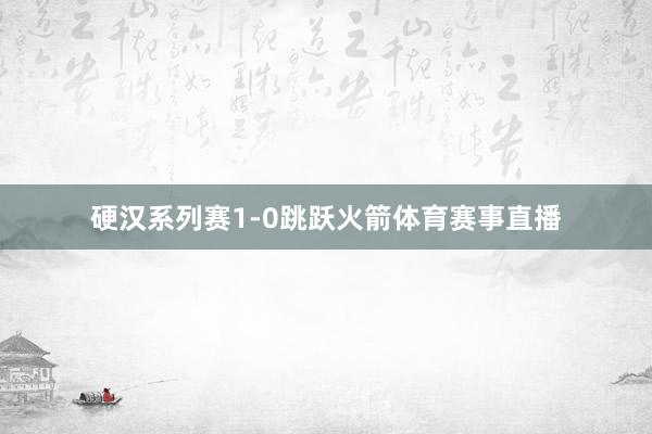 硬汉系列赛1-0跳跃火箭体育赛事直播