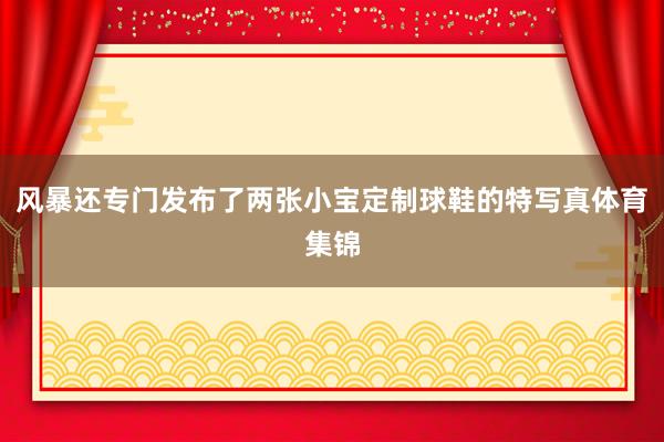 风暴还专门发布了两张小宝定制球鞋的特写真体育集锦