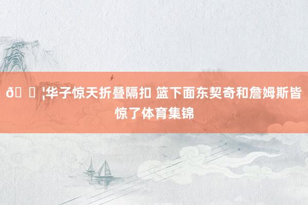 😦华子惊天折叠隔扣 篮下面东契奇和詹姆斯皆惊了体育集锦
