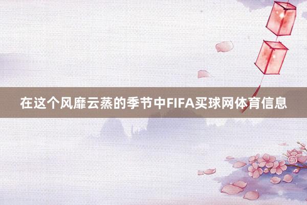 在这个风靡云蒸的季节中FIFA买球网体育信息