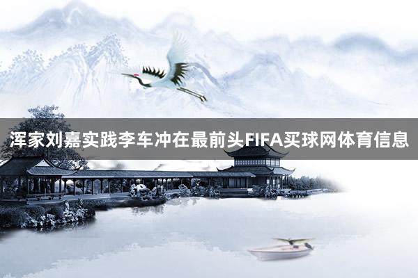 浑家刘嘉实践李车冲在最前头FIFA买球网体育信息
