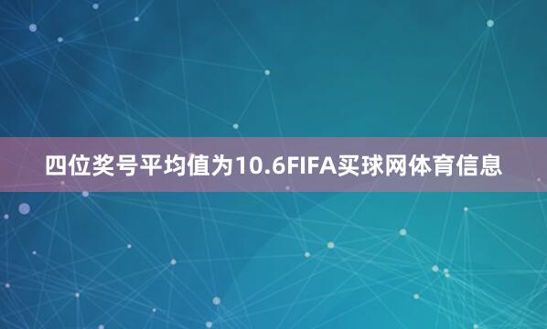 四位奖号平均值为10.6FIFA买球网体育信息