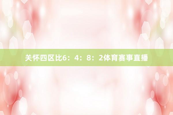 关怀四区比6：4：8：2体育赛事直播