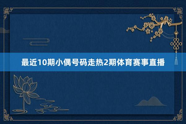 最近10期小偶号码走热2期体育赛事直播
