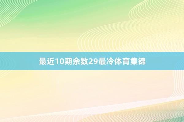 最近10期余数29最冷体育集锦