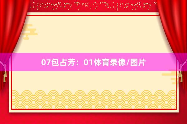 07 包占芳:01体育录像/图片