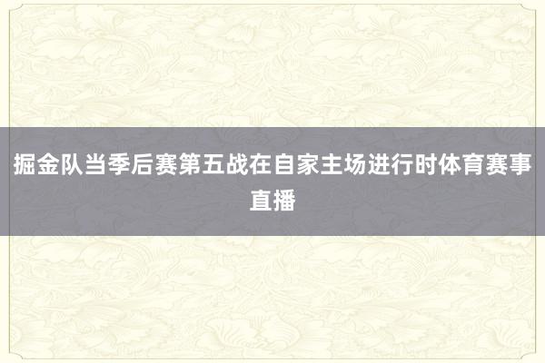 掘金队当季后赛第五战在自家主场进行时体育赛事直播