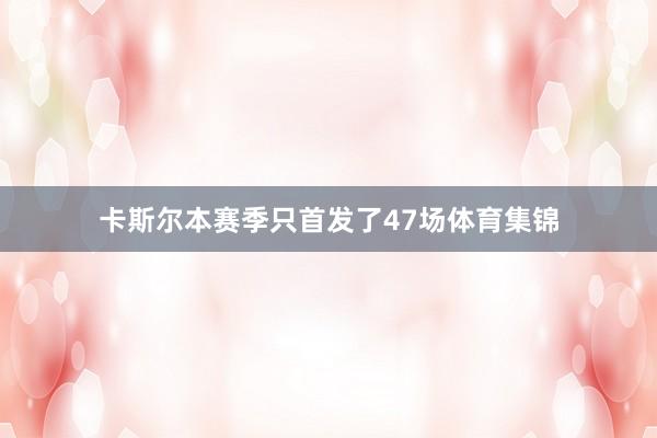 卡斯尔本赛季只首发了47场体育集锦