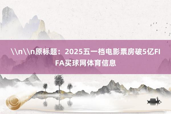 \n\n原标题：2025五一档电影票房破5亿FIFA买球网体育信息