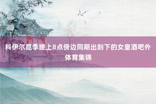 科伊尔昆季晚上8点傍边同期出刻下的女皇酒吧外体育集锦