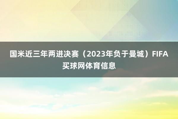 国米近三年两进决赛（2023年负于曼城）FIFA买球网体育信息