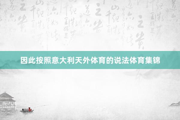 因此按照意大利天外体育的说法体育集锦