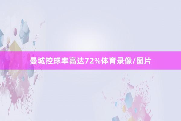 曼城控球率高达72%体育录像/图片