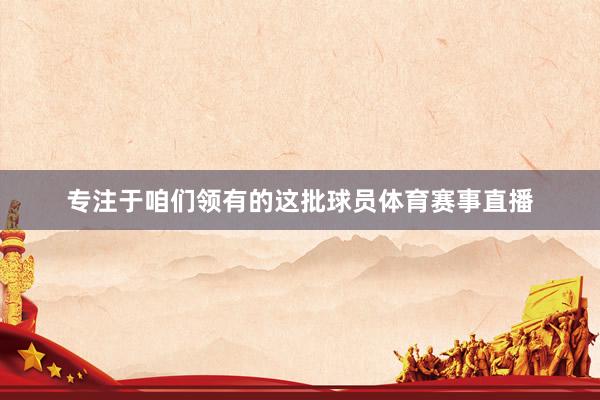 专注于咱们领有的这批球员体育赛事直播