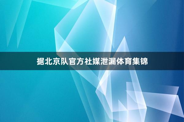 据北京队官方社媒泄漏体育集锦