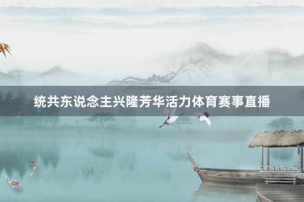 统共东说念主兴隆芳华活力体育赛事直播