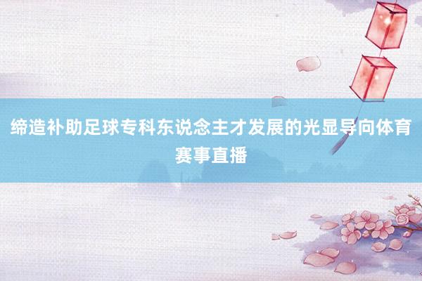 缔造补助足球专科东说念主才发展的光显导向体育赛事直播